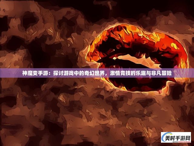 神魔变手游：探讨游戏中的奇幻世界，激情竞技的乐趣与非凡冒险